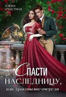 Спасти наследницу, или Драконы вне очереди - Счастная Елена