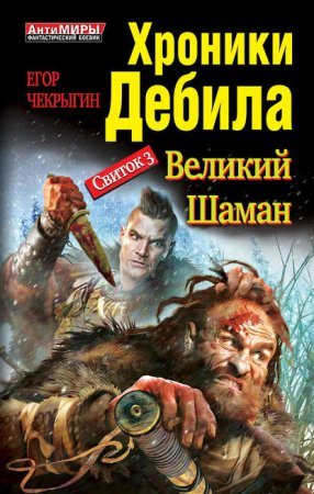 Хроники Дебила. Свиток 3. Великий Шаман - Егор Чекрыгин