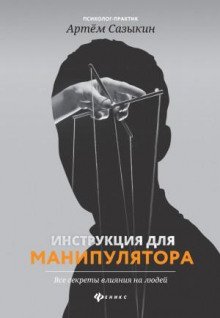Инструкция для манипулятора. Все секреты влияния на людей - Сазыкин Артем