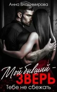 Мой бывший – зверь. Тебе не сбежать - Анна Владимирова