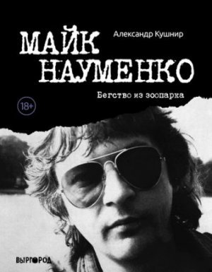 Майк Науменко. Бегство из зоопарка - Александр Кушнир