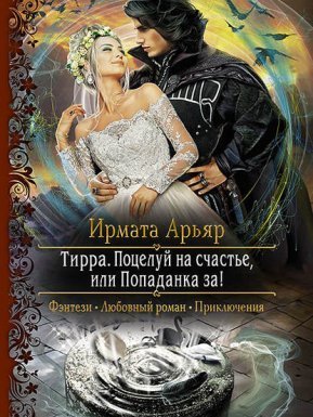 Тирра 2. Поцелуй на счастье, или Попаданка за! - Ирмата Арьяр