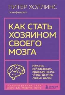 Как стать хозяином своего мозга. Научись использовать природу мозга, чтобы достичь любых целей - Холлинс Питер