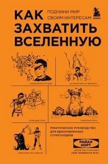 Как захватить Вселенную. Подчини мир своим интересам. Практическое научное руководство для вдохновленных суперзлодеев - Норт Райан