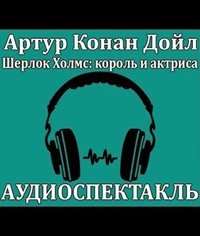 Шерлок Холмс, король и актриса - Дойл Артур Конан