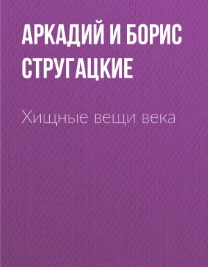 Хищные вещи века - Аркадий и Борис Стругацкие