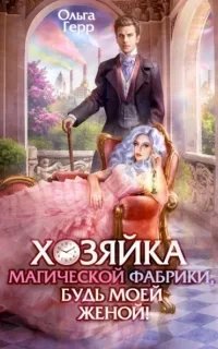 Хозяйка магической фабрики, будь моей женой! - Ольга Герр