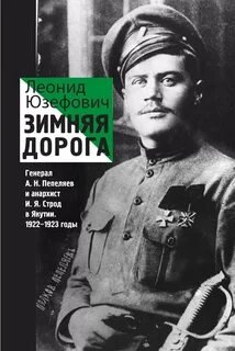 Зимняя дорога. Генерал А. Н. Пепеляев и анархист И. Я. Строд в Якутии. 1922-1923 - Юзефович Леонид