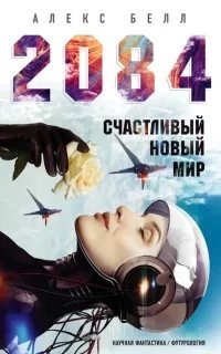 2084: Счастливый новый мир - Алекс Белл