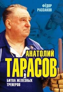 Анатолий Тарасов. Битва железных тренеров - Раззаков Федор
