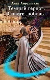 Темный герцог. Спасти любовь - Анна Апрельская