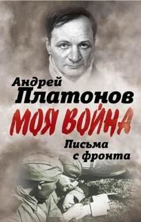 Письма с фронта. «Я видел страшный лик войны». Сборник - Платонов Андрей