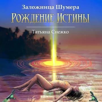 Заложница Шумера 2. Рождение Истины - Татьяна Снежко