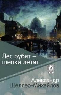 Лес рубят - щепки летят - Шеллер-Михайлов Александр