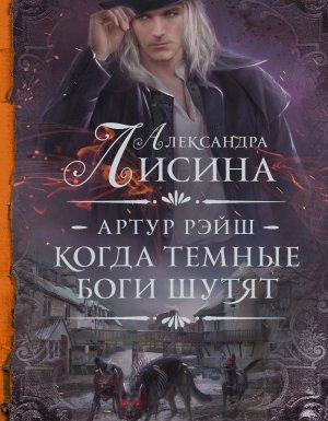 Артур Рэйш 1. Когда темные боги шутят - Александра Лисина