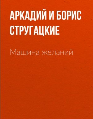 Машина желаний - Аркадий Стругацкий, Борис Стругацкий