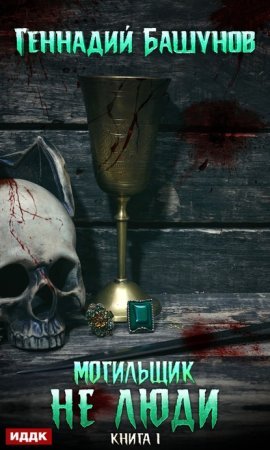 Могильщик 1. Не люди - Геннадий Башунов