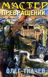 Мастер превращений - Ткачёв Олег
