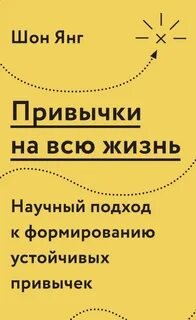 Привычки на всю жизнь. Научный подход к формированию устойчивых привычек - Янг Шон