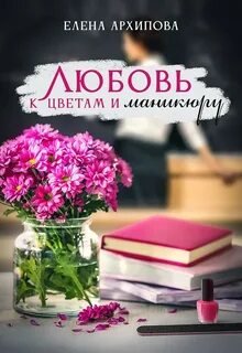 Любовь к цветам и маникюру - Архипова Елена