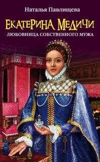 Екатерина Медичи. Любовница собственного мужа - Павлищева Наталья