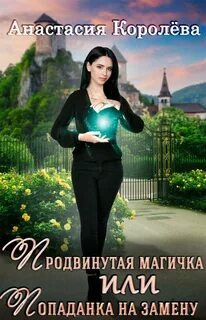 Продвинутая магичка, или Попаданка на замену - Королёва Анастасия