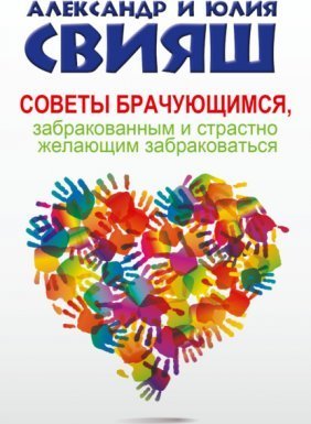 Советы брачующимся, забракованным и страстно желающим забраковаться - Александр Свияш, Юлия Свияш