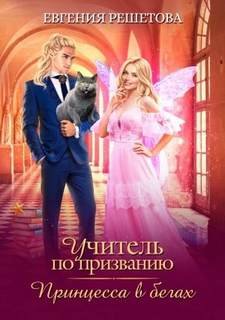 Учитель по призванию. Принцесса в бегах - Решетова Евгения