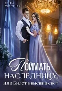 Поймать наследницу, или Билет в высший свет - Счастная Елена
