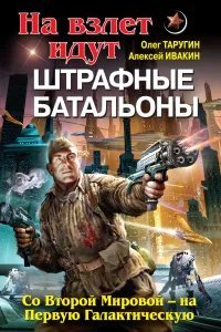 Штрафбат в космосе 2. На взлет идут штрафные батальоны. Со Второй Мировой – на Первую Галактическую - Олег Таругин