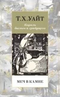 Король былого и грядущего 1. Меч в камне - Теренс Хэнбери Уайт