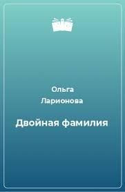 Двойная фамилия - Ларионова Ольга