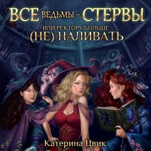 Все ведьмы – стервы, или Ректору больше (не) наливать - Цвик Катерина