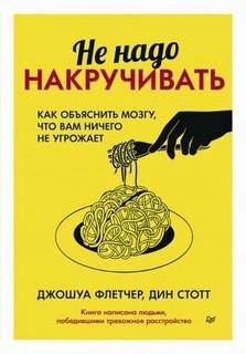 Не надо накручивать. Как объяснить мозгу, что вам ничего не угрожает - Флетчер Джошуа, Стотт Дин