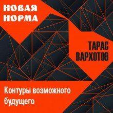 Новая норма. Контуры возможного будущего. Цикл лекций - Вархотов Тарас