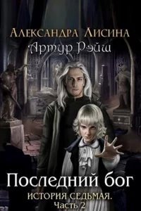 Артур Рэйш 7. Последний бог. Часть 2 - Александра Лисина