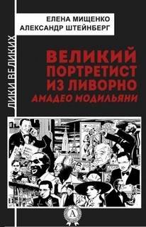 Великий портретист из Ливорно. Амедео Модильяни - Мищенко Елена, Штейнберг Александр