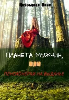 Планета мужчин, или Пенсионерки на выданье - Князькова Нина