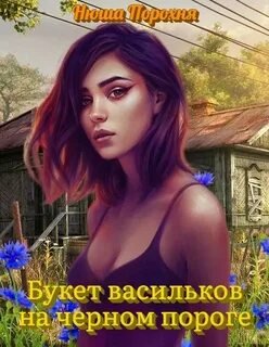 Букет васильков на чёрном пороге - Порохня Нюша