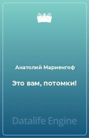 Это вам, потомки! - Анатолий Мариенгоф