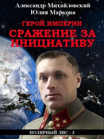 Галактические войны 4. Герой империи. Сражение за инициативу - Юлия Маркова, Александр Михайловский