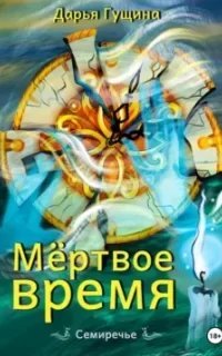 Семиречье 2. Мёртвое время - Дарья Гущина