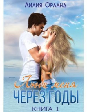 Люби меня через годы - Лилия Орланд
