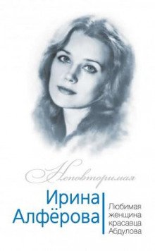 Ирина Алферова. Любимая женщина красавца Абдулова - Раззаков Фёдор