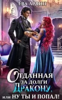 Отданная за долги дракону, или Ну ты и попал - Ева Ардин