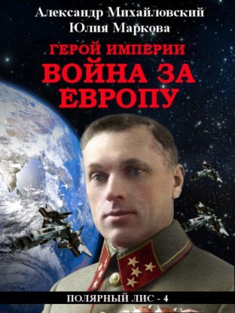 Галактические войны 5. Герой империи. Война за Европу - Юлия Маркова, Александр Михайловский