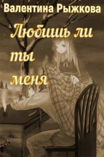 Любишь ли ты меня? - Рыжкова Валентина