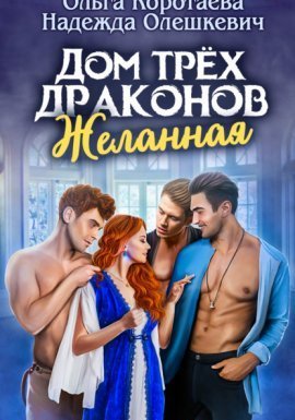 Дом трёх драконов. Желанная - Ольга Коротаева, Надежда Олешкевич