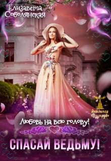 Любовь на всю голову. Спасай ведьму - Соболянская Елизавета