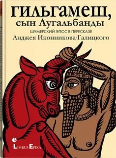 Гильгамеш, сын Лугальбанды. Шумерский эпос в пересказе Анджея Иконникова-Галицкого